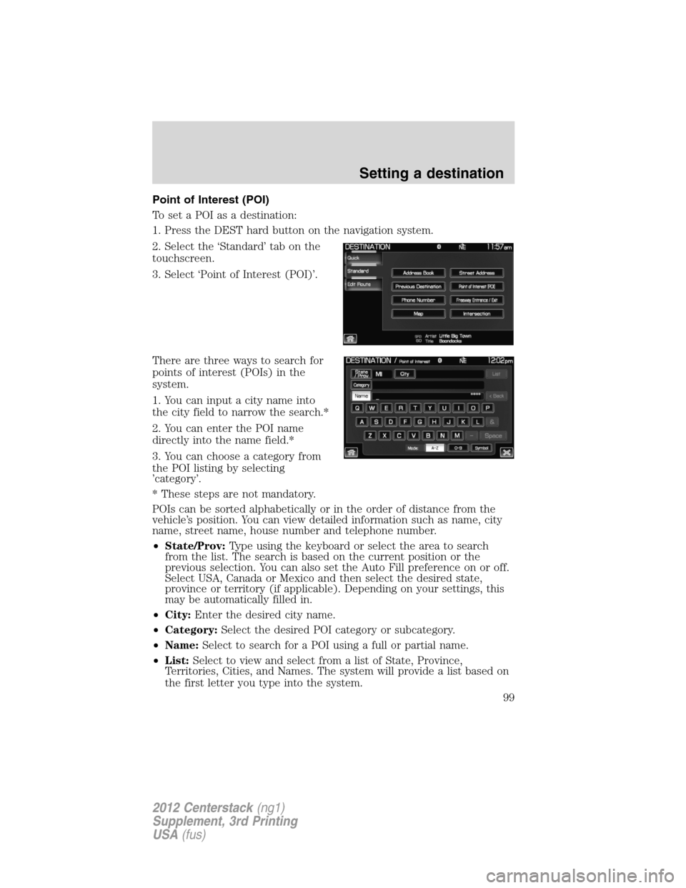 LINCOLN MKZ 2012 Navigation Manual Point of Interest (POI)
To set a POI as a destination:
1. Press the DEST hard button on the navigation system.
2. Select the ‘Standard’ tab on the
touchscreen.
3. Select ‘Point of Interest (POI) LINCOLN MKZ 2012 Navigation Manual Point of Interest (POI)
To set a POI as a destination:
1. Press the DEST hard button on the navigation system.
2. Select the ‘Standard’ tab on the
touchscreen.
3. Select ‘Point of Interest (POI)