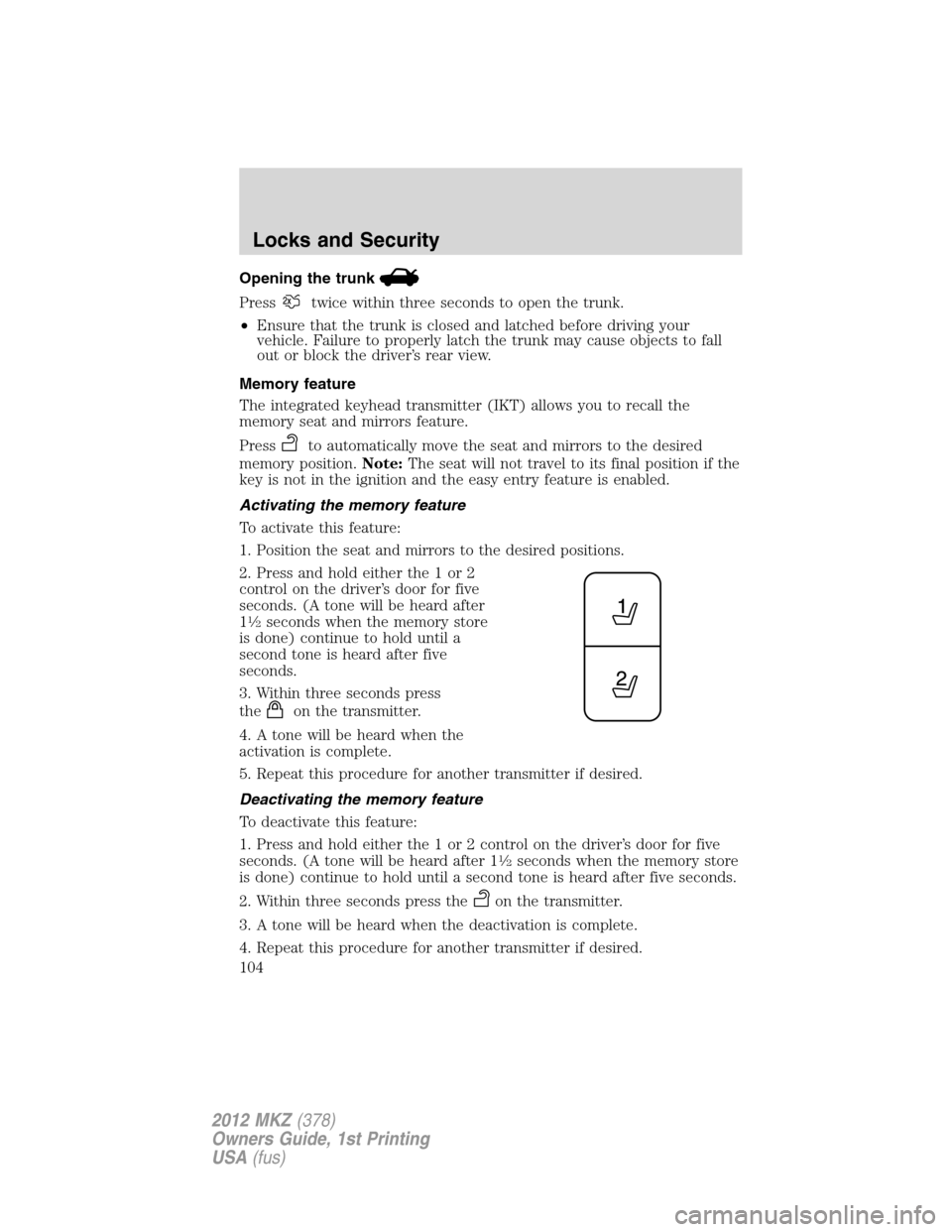 LINCOLN MKZ 2012  Owners Manual Opening the trunk
Presstwice within three seconds to open the trunk.
•Ensure that the trunk is closed and latched before driving your
vehicle. Failure to properly latch the trunk may cause objects t