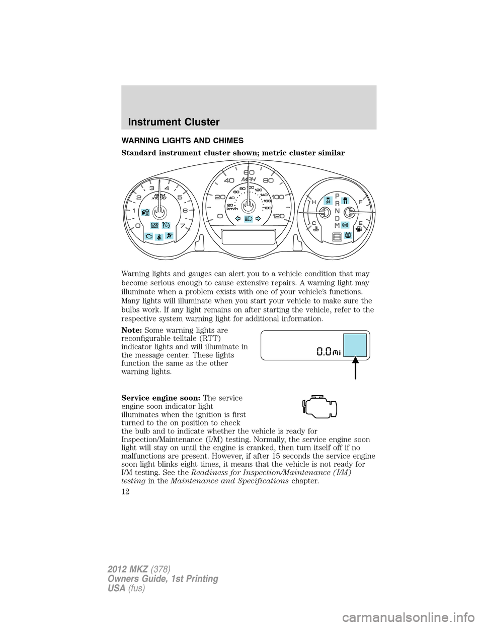 LINCOLN MKZ 2012  Owners Manual WARNING LIGHTS AND CHIMES
Standard instrument cluster shown; metric cluster similar
Warning lights and gauges can alert you to a vehicle condition that may
become serious enough to cause extensive rep