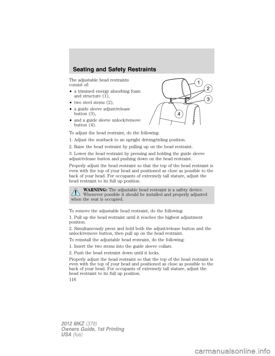 LINCOLN MKZ 2012 Owners Manual The adjustable head restraints
consist of:
•a trimmed energy absorbing foam
and structure (1),
•two steel stems (2),
•a guide sleeve adjust/release
button (3),
•and a guide sleeve unlock/remov LINCOLN MKZ 2012 Owners Manual The adjustable head restraints
consist of:
•a trimmed energy absorbing foam
and structure (1),
•two steel stems (2),
•a guide sleeve adjust/release
button (3),
•and a guide sleeve unlock/remov