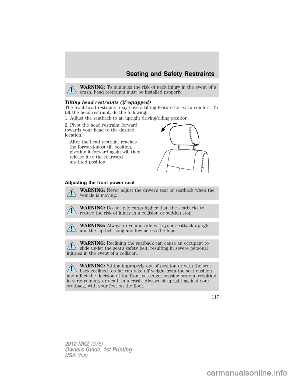 LINCOLN MKZ 2012 Owners Manual WARNING:To minimize the risk of neck injury in the event of a
crash, head restraints must be installed properly.
Tilting head restraints (if equipped)
The front head restraints may have a tilting feat LINCOLN MKZ 2012 Owners Manual WARNING:To minimize the risk of neck injury in the event of a
crash, head restraints must be installed properly.
Tilting head restraints (if equipped)
The front head restraints may have a tilting feat
