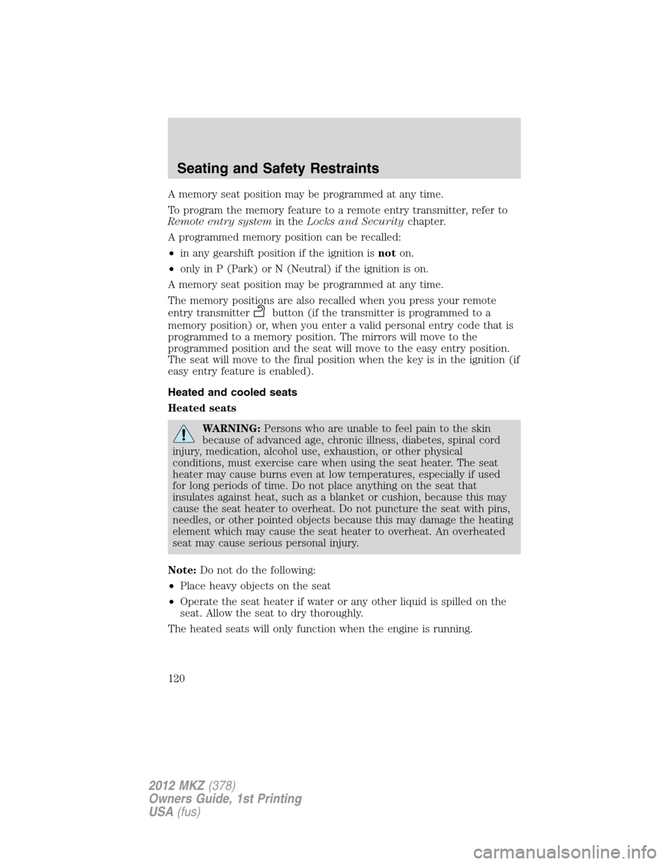 LINCOLN MKZ 2012  Owners Manual A memory seat position may be programmed at any time.
To program the memory feature to a remote entry transmitter, refer to
Remote entry systemin theLocks and Securitychapter.
A programmed memory posi