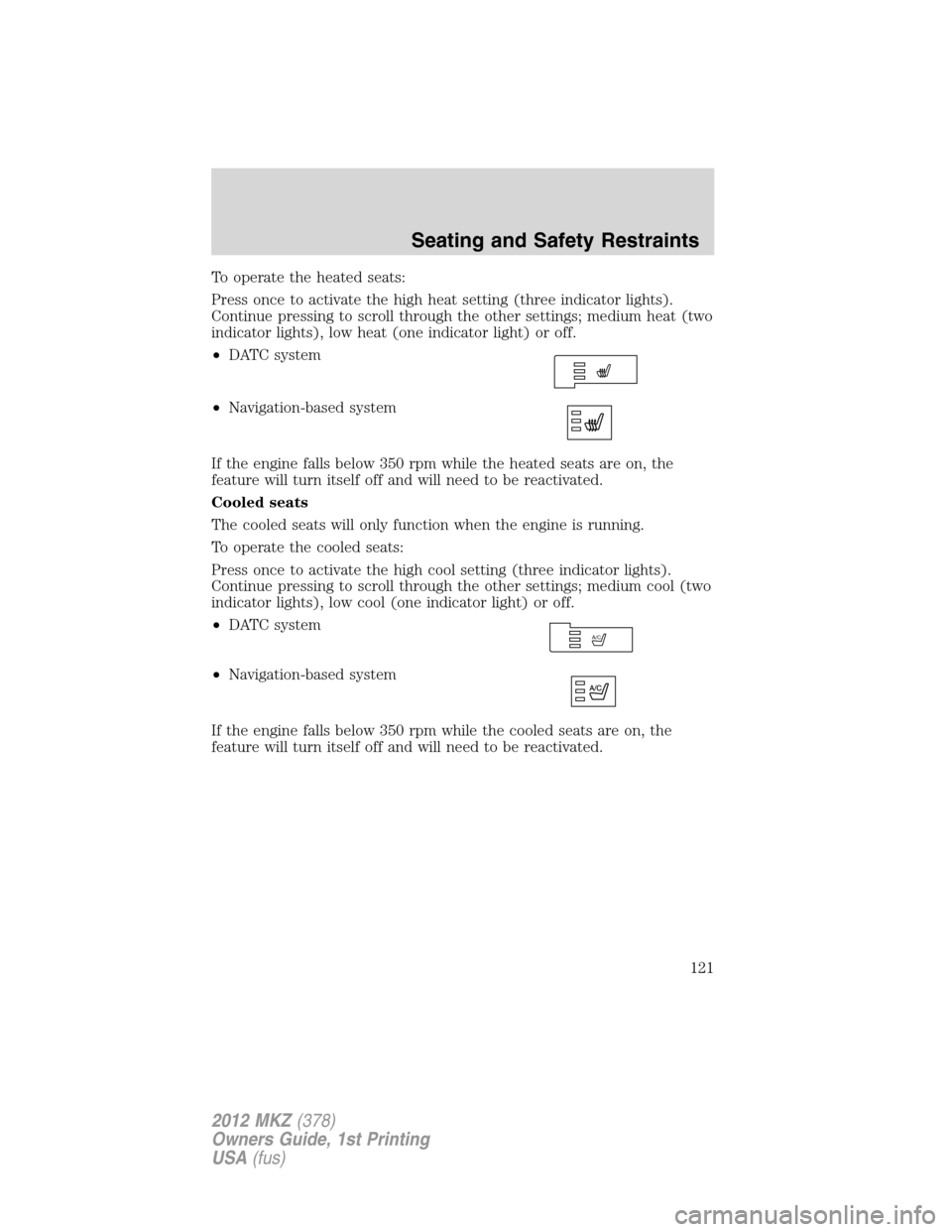 LINCOLN MKZ 2012  Owners Manual To operate the heated seats:
Press once to activate the high heat setting (three indicator lights).
Continue pressing to scroll through the other settings; medium heat (two
indicator lights), low heat