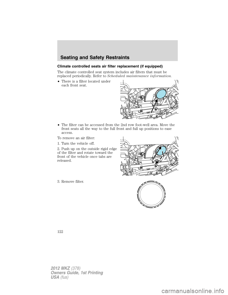 LINCOLN MKZ 2012  Owners Manual Climate controlled seats air filter replacement (if equipped)
The climate controlled seat system includes air filters that must be
replaced periodically. Refer toScheduled maintenance information.
•