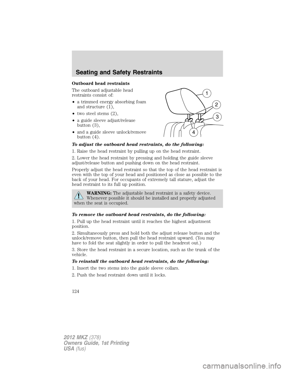 LINCOLN MKZ 2012 Owners Manual Outboard head restraints
The outboard adjustable head
restraints consist of:
•a trimmed energy absorbing foam
and structure (1),
•two steel stems (2),
•a guide sleeve adjust/release
button (3),
LINCOLN MKZ 2012 Owners Manual Outboard head restraints
The outboard adjustable head
restraints consist of:
•a trimmed energy absorbing foam
and structure (1),
•two steel stems (2),
•a guide sleeve adjust/release
button (3),