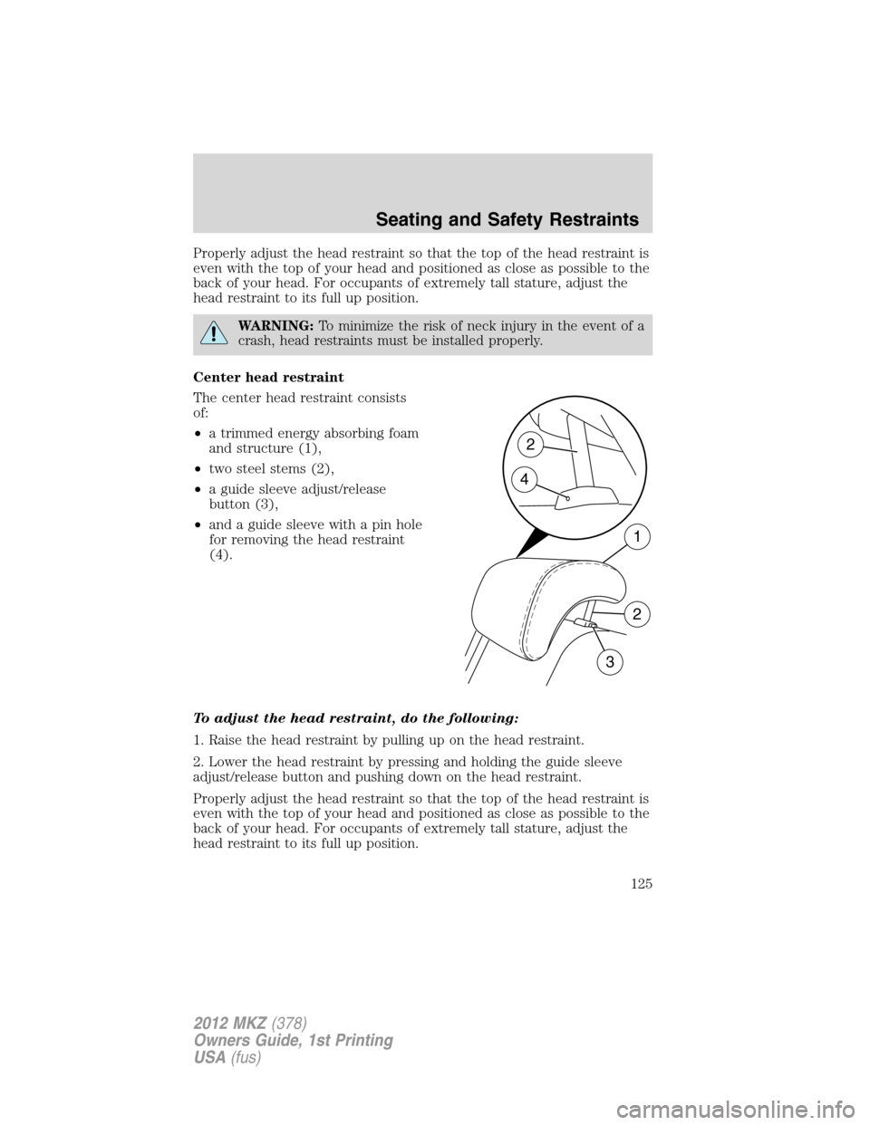 LINCOLN MKZ 2012  Owners Manual Properly adjust the head restraint so that the top of the head restraint is
even with the top of your head and positioned as close as possible to the
back of your head. For occupants of extremely tall