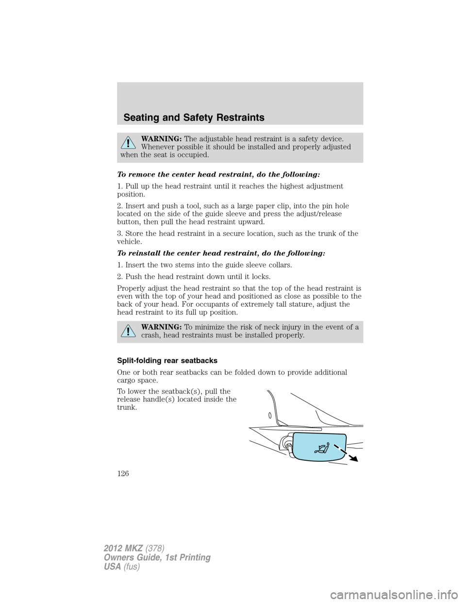 LINCOLN MKZ 2012  Owners Manual WARNING:The adjustable head restraint is a safety device.
Whenever possible it should be installed and properly adjusted
when the seat is occupied.
To remove the center head restraint, do the followin