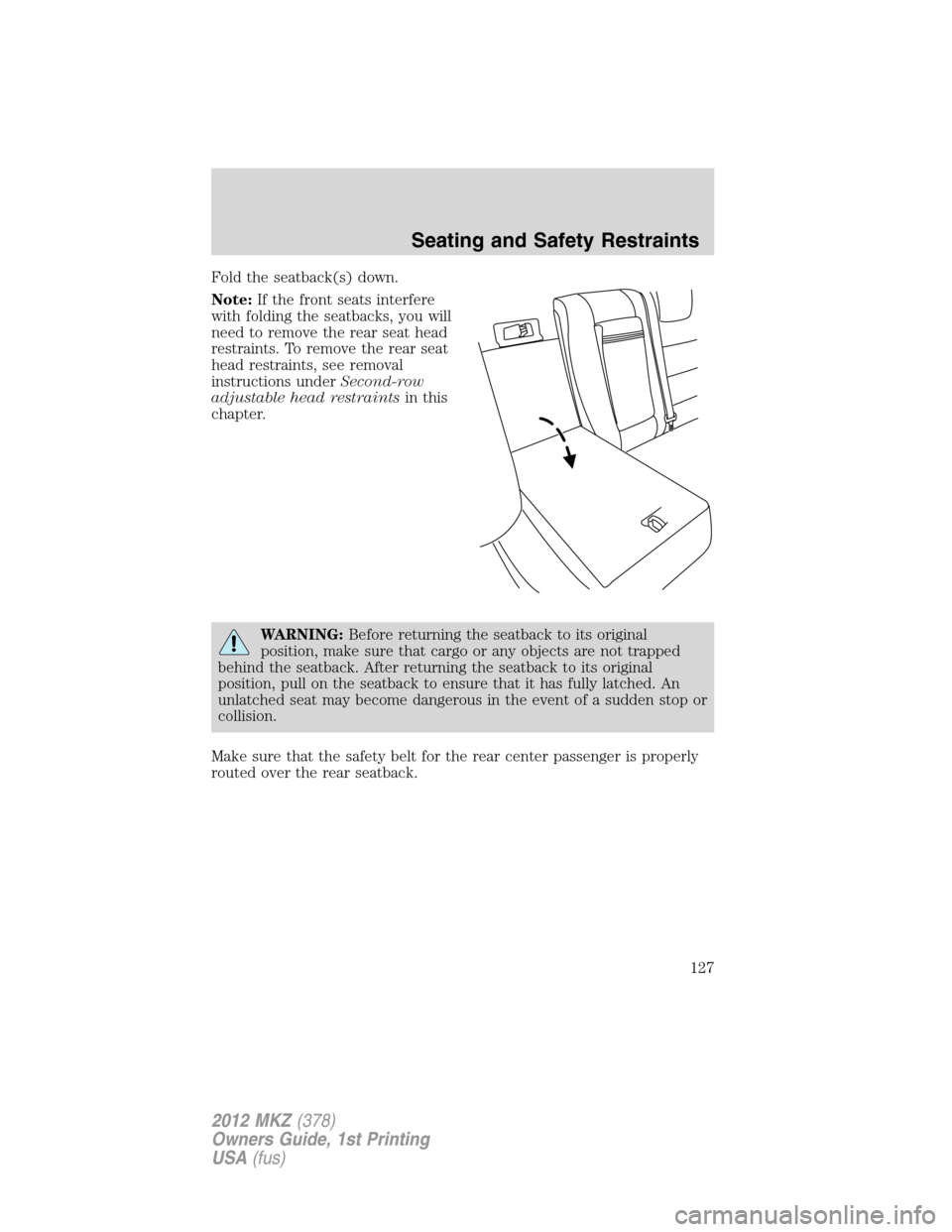 LINCOLN MKZ 2012 Owners Manual Fold the seatback(s) down.
Note:If the front seats interfere
with folding the seatbacks, you will
need to remove the rear seat head
restraints. To remove the rear seat
head restraints, see removal
ins LINCOLN MKZ 2012 Owners Manual Fold the seatback(s) down.
Note:If the front seats interfere
with folding the seatbacks, you will
need to remove the rear seat head
restraints. To remove the rear seat
head restraints, see removal
ins
