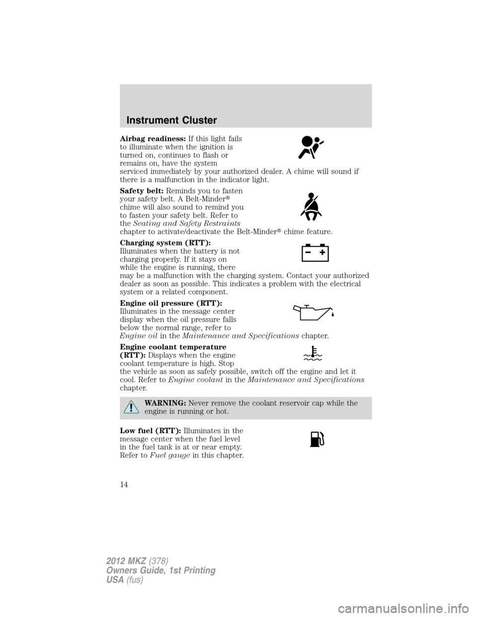 LINCOLN MKZ 2012  Owners Manual Airbag readiness:If this light fails
to illuminate when the ignition is
turned on, continues to flash or
remains on, have the system
serviced immediately by your authorized dealer. A chime will sound 