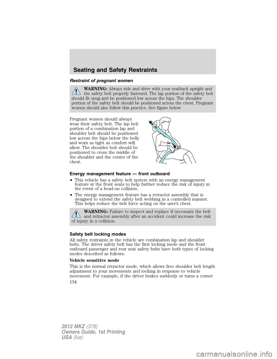 LINCOLN MKZ 2012  Owners Manual Restraint of pregnant women
WARNING:Always ride and drive with your seatback upright and
the safety belt properly fastened. The lap portion of the safety belt
should fit snug and be positioned low acr