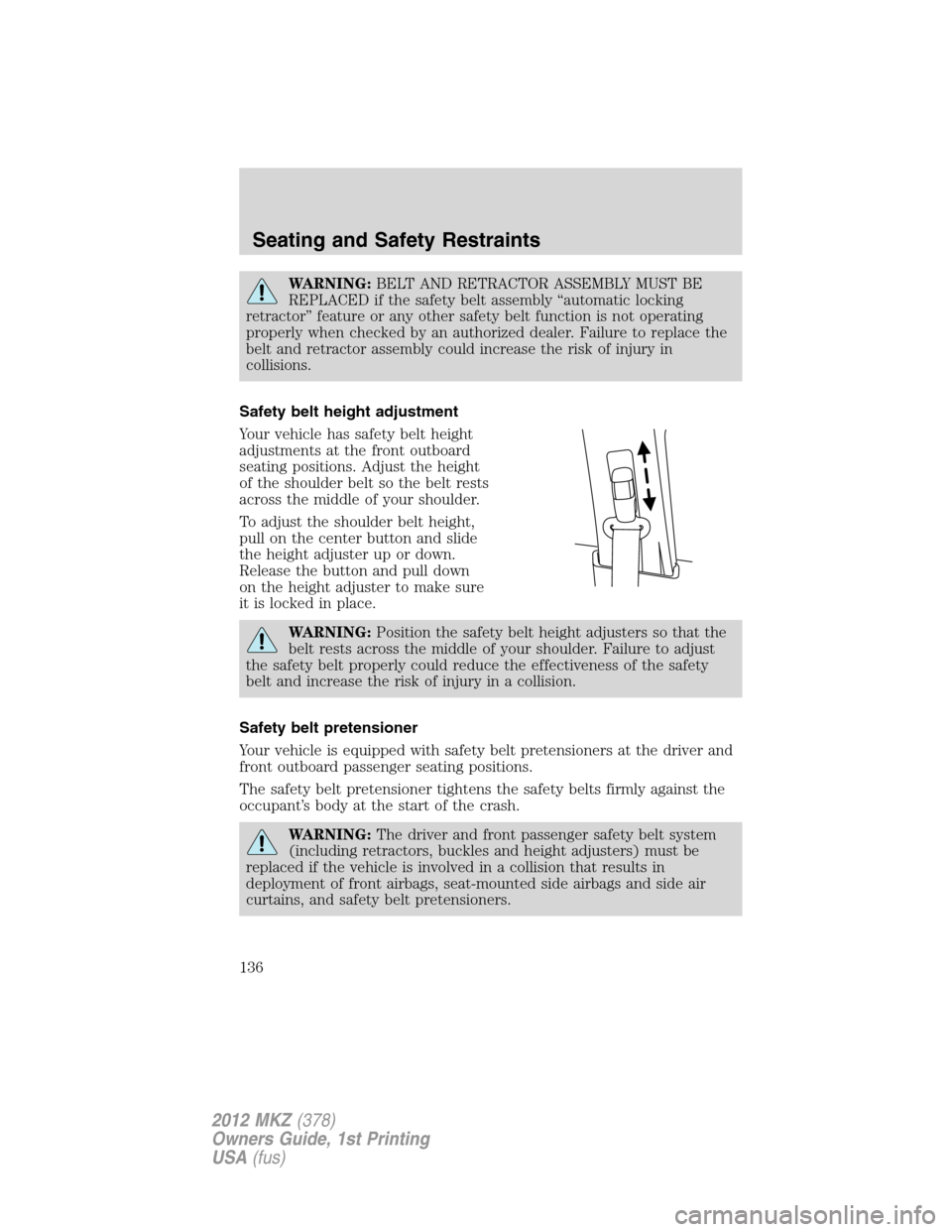 LINCOLN MKZ 2012  Owners Manual WARNING:BELT AND RETRACTOR ASSEMBLY MUST BE
REPLACED if the safety belt assembly “automatic locking
retractor” feature or any other safety belt function is not operating
properly when checked by a