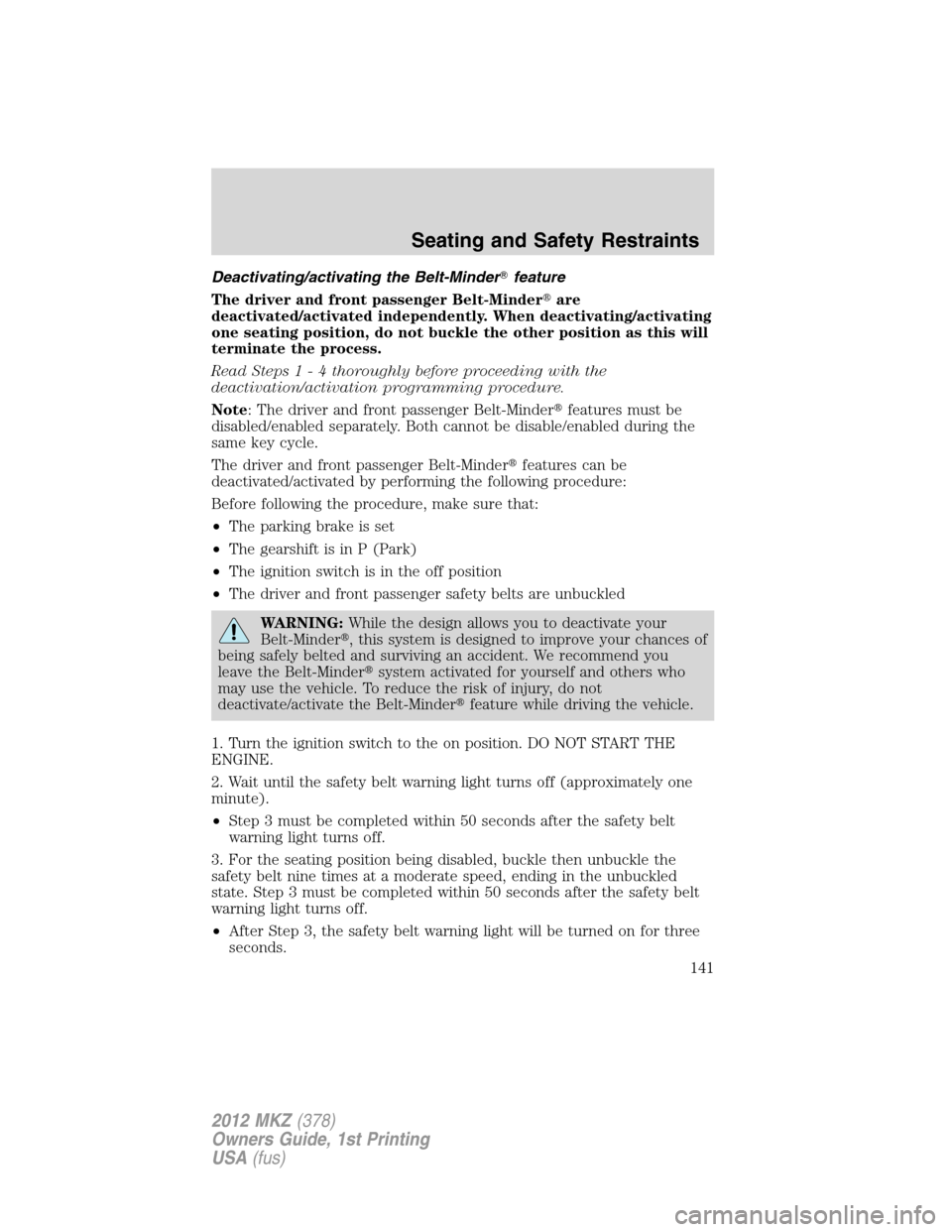 LINCOLN MKZ 2012  Owners Manual Deactivating/activating the Belt-Minderfeature
The driver and front passenger Belt-Minderare
deactivated/activated independently. When deactivating/activating
one seating position, do not buckle the