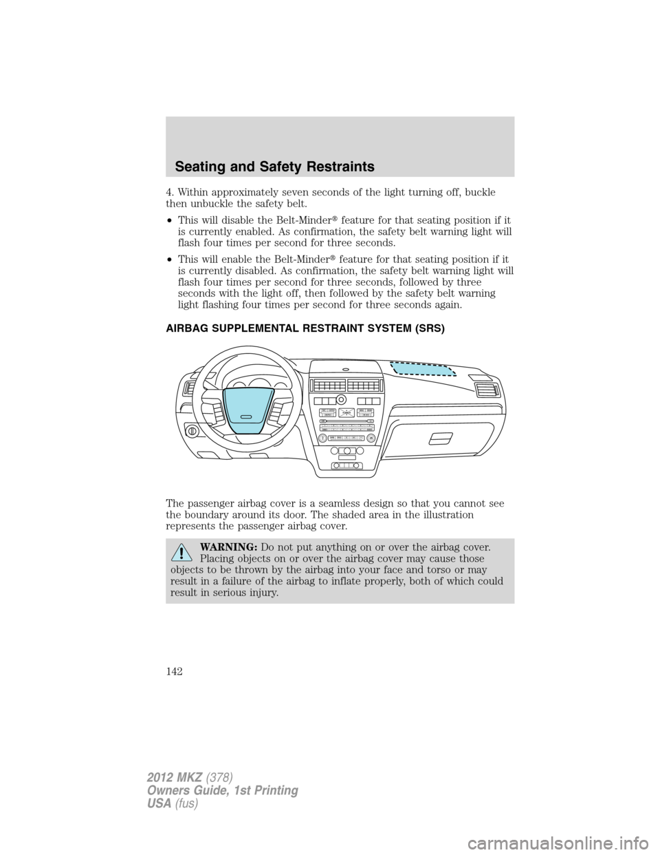 LINCOLN MKZ 2012  Owners Manual 4. Within approximately seven seconds of the light turning off, buckle
then unbuckle the safety belt.
•This will disable the Belt-Minderfeature for that seating position if it
is currently enabled.