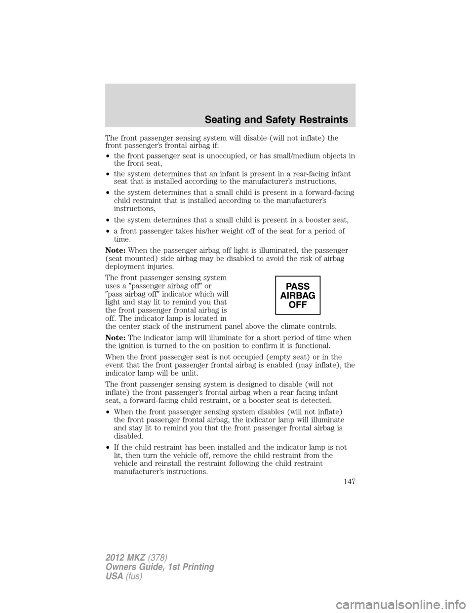 LINCOLN MKZ 2012  Owners Manual The front passenger sensing system will disable (will not inflate) the
front passenger’s frontal airbag if:
•the front passenger seat is unoccupied, or has small/medium objects in
the front seat,
