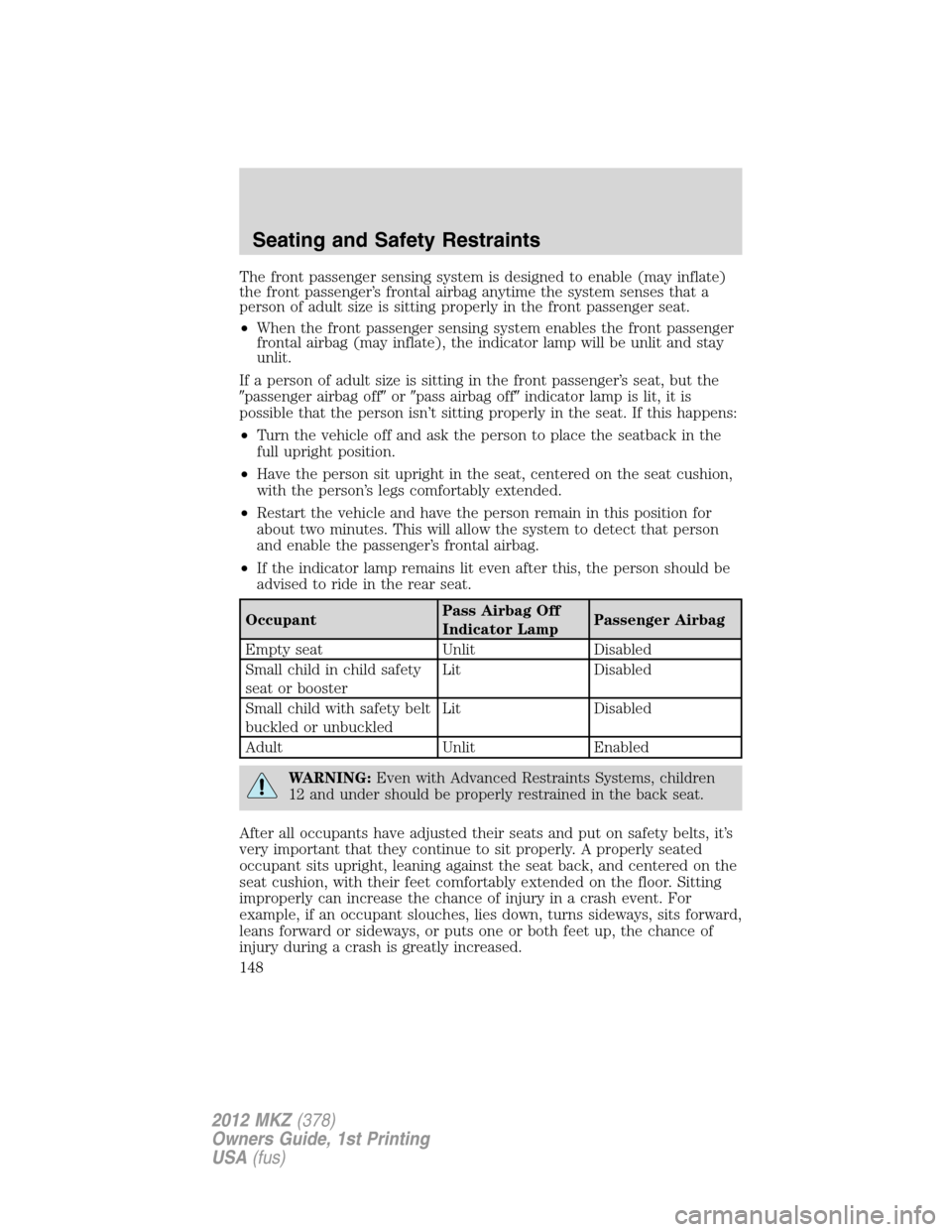 LINCOLN MKZ 2012  Owners Manual The front passenger sensing system is designed to enable (may inflate)
the front passenger’s frontal airbag anytime the system senses that a
person of adult size is sitting properly in the front pas
