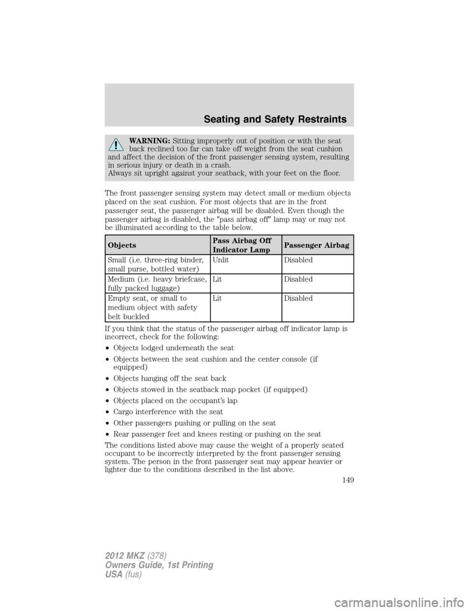 LINCOLN MKZ 2012  Owners Manual WARNING:Sitting improperly out of position or with the seat
back reclined too far can take off weight from the seat cushion
and affect the decision of the front passenger sensing system, resulting
in 