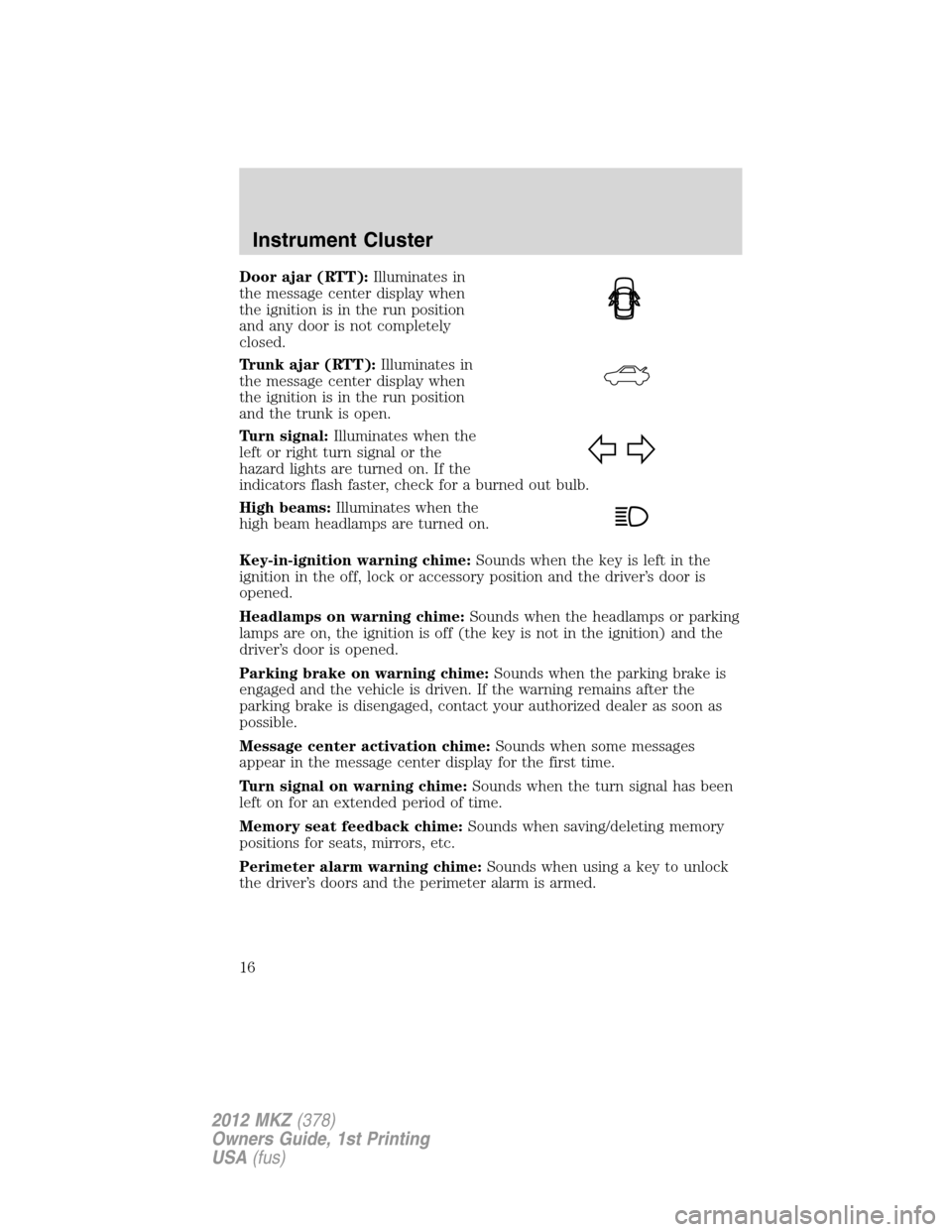 LINCOLN MKZ 2012  Owners Manual Door ajar (RTT):Illuminates in
the message center display when
the ignition is in the run position
and any door is not completely
closed.
Trunk ajar (RTT):Illuminates in
the message center display whe