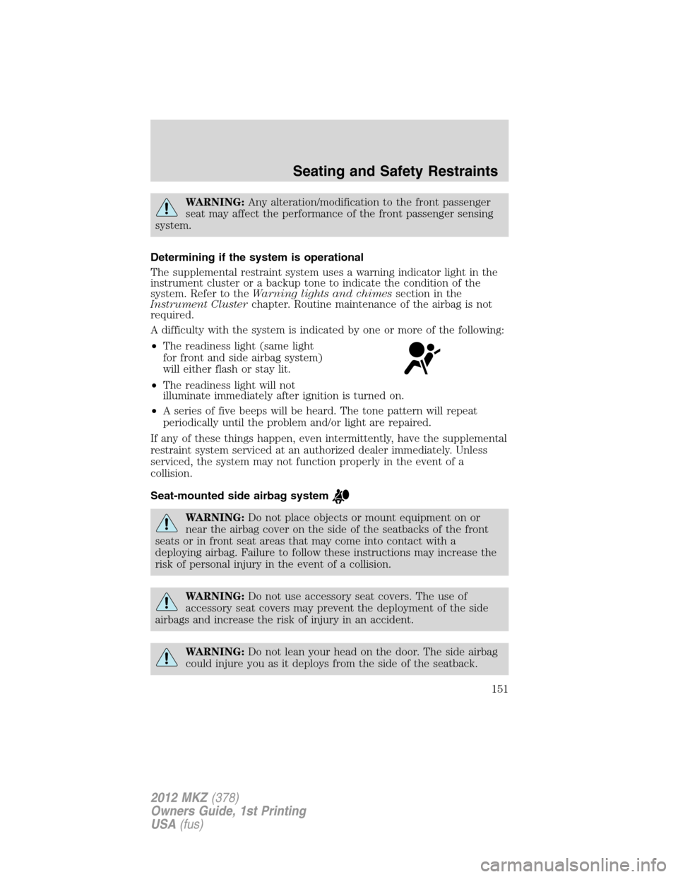 LINCOLN MKZ 2012  Owners Manual WARNING:Any alteration/modification to the front passenger
seat may affect the performance of the front passenger sensing
system.
Determining if the system is operational
The supplemental restraint sy