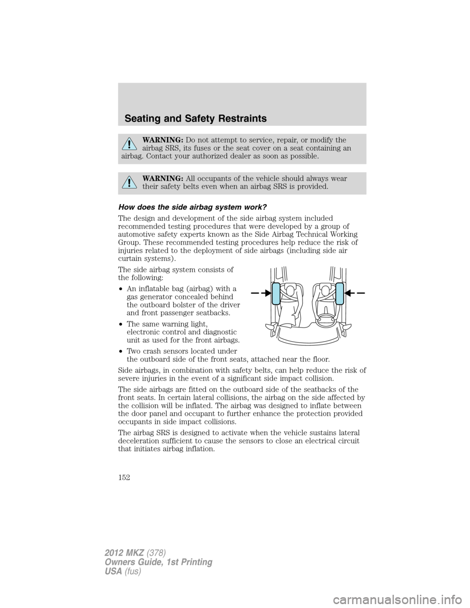 LINCOLN MKZ 2012  Owners Manual WARNING:Do not attempt to service, repair, or modify the
airbag SRS, its fuses or the seat cover on a seat containing an
airbag. Contact your authorized dealer as soon as possible.
WARNING:All occupan