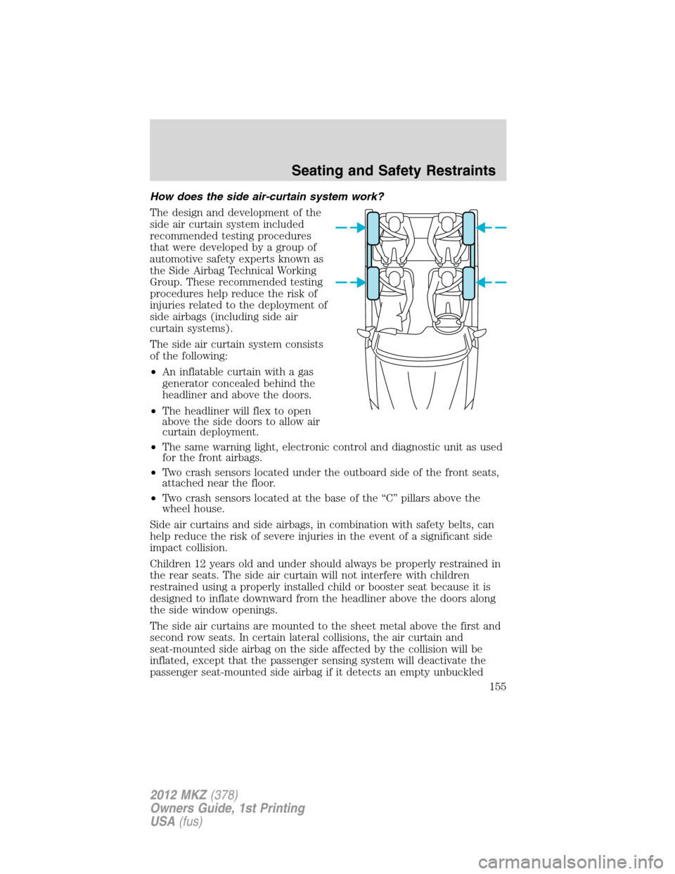 LINCOLN MKZ 2012 Owners Manual How does the side air-curtain system work?
The design and development of the
side air curtain system included
recommended testing procedures
that were developed by a group of
automotive safety experts LINCOLN MKZ 2012 Owners Manual How does the side air-curtain system work?
The design and development of the
side air curtain system included
recommended testing procedures
that were developed by a group of
automotive safety experts