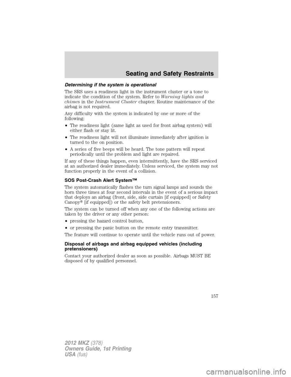 LINCOLN MKZ 2012 Owners Manual Determining if the system is operational
The SRS uses a readiness light in the instrument cluster or a tone to
indicate the condition of the system. Refer toWarning lights and
chimesin theInstrument C LINCOLN MKZ 2012 Owners Manual Determining if the system is operational
The SRS uses a readiness light in the instrument cluster or a tone to
indicate the condition of the system. Refer toWarning lights and
chimesin theInstrument C