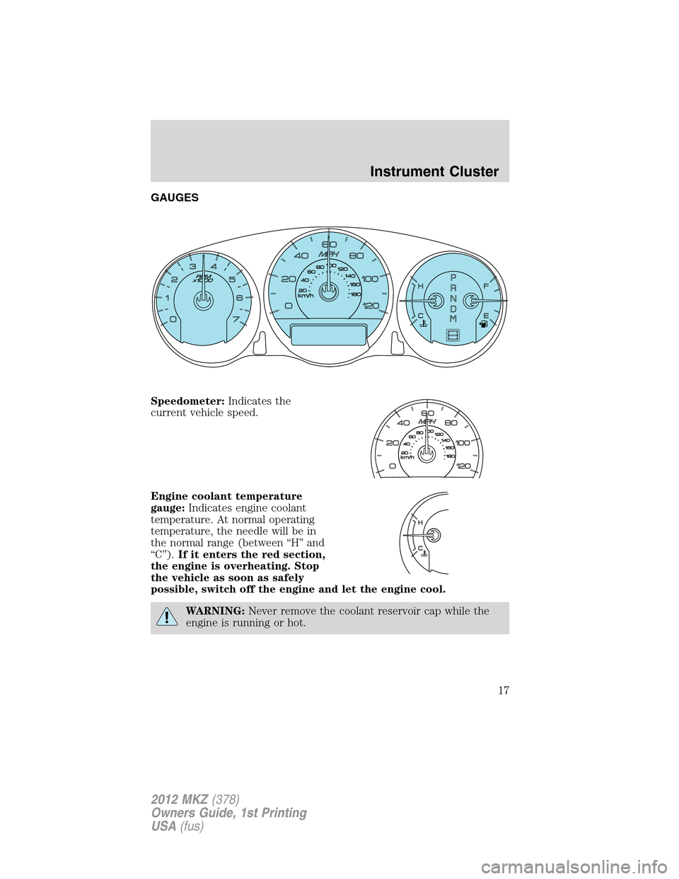 LINCOLN MKZ 2012 Owners Manual GAUGES
Speedometer:Indicates the
current vehicle speed.
Engine coolant temperature
gauge:Indicates engine coolant
temperature. At normal operating
temperature, the needle will be in
the normal range ( LINCOLN MKZ 2012 Owners Manual GAUGES
Speedometer:Indicates the
current vehicle speed.
Engine coolant temperature
gauge:Indicates engine coolant
temperature. At normal operating
temperature, the needle will be in
the normal range (