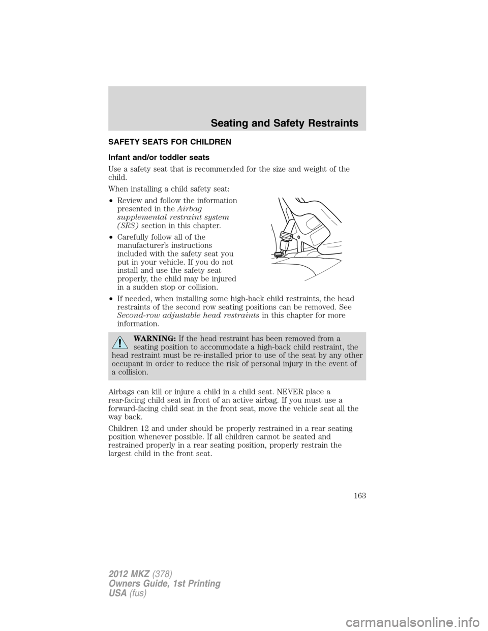 LINCOLN MKZ 2012 Owners Manual SAFETY SEATS FOR CHILDREN
Infant and/or toddler seats
Use a safety seat that is recommended for the size and weight of the
child.
When installing a child safety seat:
•Review and follow the informat LINCOLN MKZ 2012 Owners Manual SAFETY SEATS FOR CHILDREN
Infant and/or toddler seats
Use a safety seat that is recommended for the size and weight of the
child.
When installing a child safety seat:
•Review and follow the informat