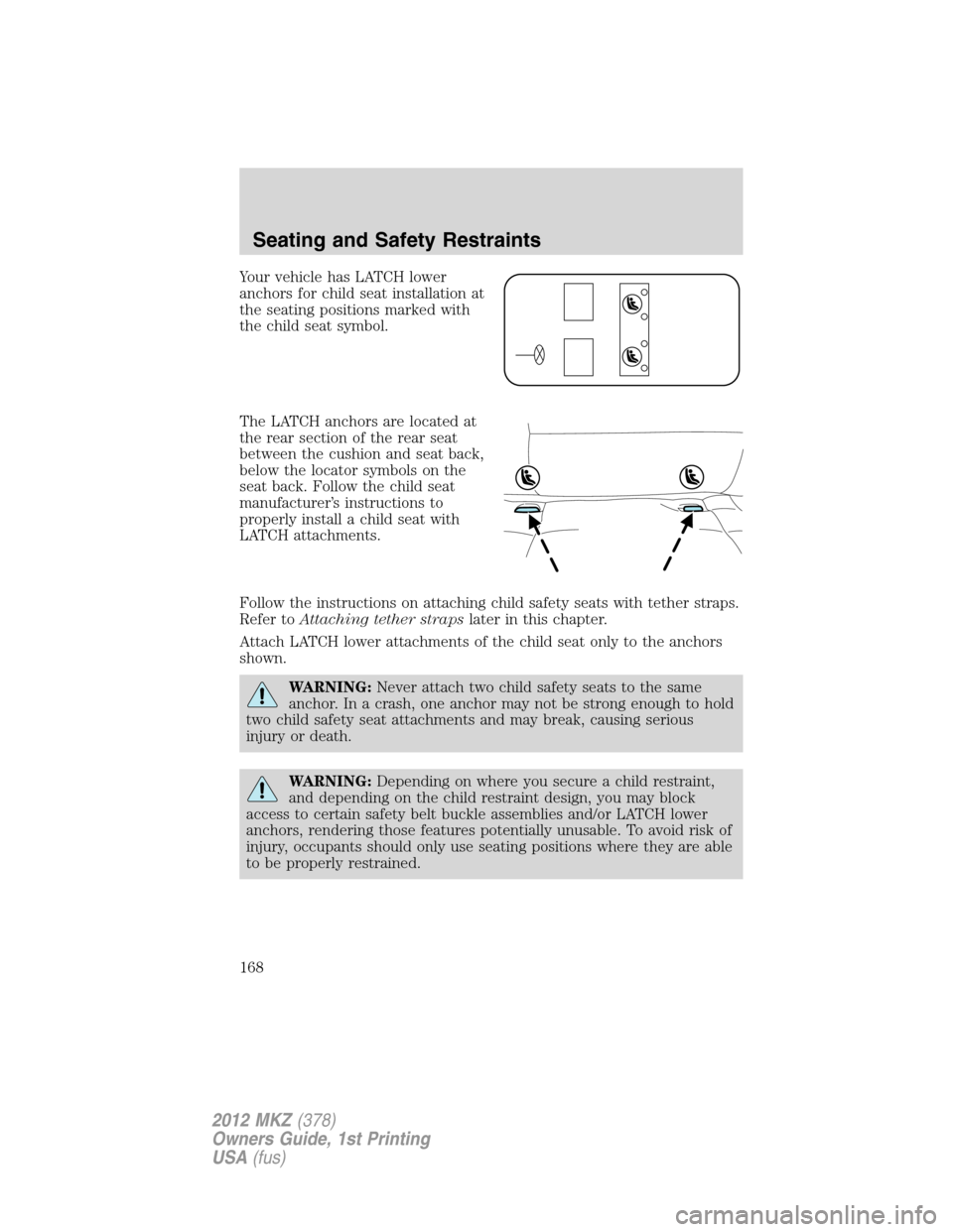 LINCOLN MKZ 2012 Owners Manual Your vehicle has LATCH lower
anchors for child seat installation at
the seating positions marked with
the child seat symbol.
The LATCH anchors are located at
the rear section of the rear seat
between LINCOLN MKZ 2012 Owners Manual Your vehicle has LATCH lower
anchors for child seat installation at
the seating positions marked with
the child seat symbol.
The LATCH anchors are located at
the rear section of the rear seat
between