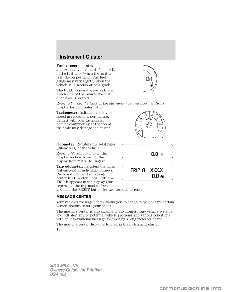 LINCOLN MKZ 2012  Owners Manual Fuel gauge:Indicates
approximately how much fuel is left
in the fuel tank (when the ignition
is in the on position). The fuel
gauge may vary slightly when the
vehicle is in motion or on a grade.
The F