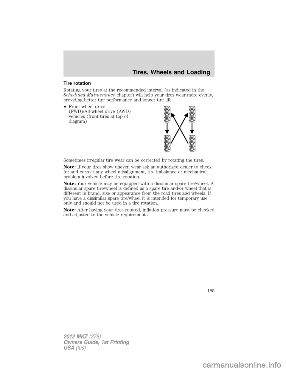 LINCOLN MKZ 2012 Owners Manual Tire rotation
Rotating your tires at the recommended interval (as indicated in the
Scheduled Maintenancechapter) will help your tires wear more evenly,
providing better tire performance and longer tir LINCOLN MKZ 2012 Owners Manual Tire rotation
Rotating your tires at the recommended interval (as indicated in the
Scheduled Maintenancechapter) will help your tires wear more evenly,
providing better tire performance and longer tir