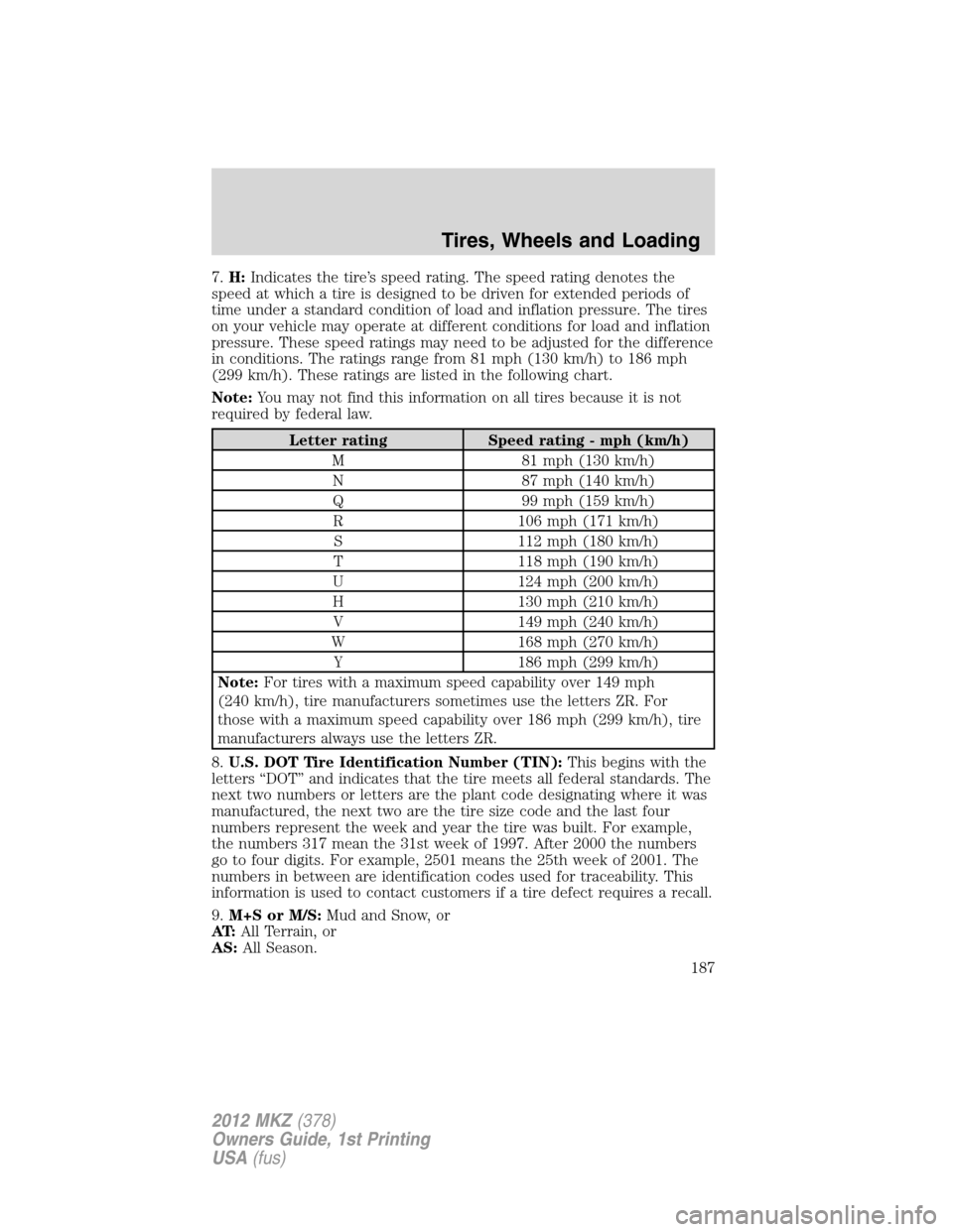 LINCOLN MKZ 2012 Owners Manual 7.H:Indicates the tire’s speed rating. The speed rating denotes the
speed at which a tire is designed to be driven for extended periods of
time under a standard condition of load and inflation press LINCOLN MKZ 2012 Owners Manual 7.H:Indicates the tire’s speed rating. The speed rating denotes the
speed at which a tire is designed to be driven for extended periods of
time under a standard condition of load and inflation press