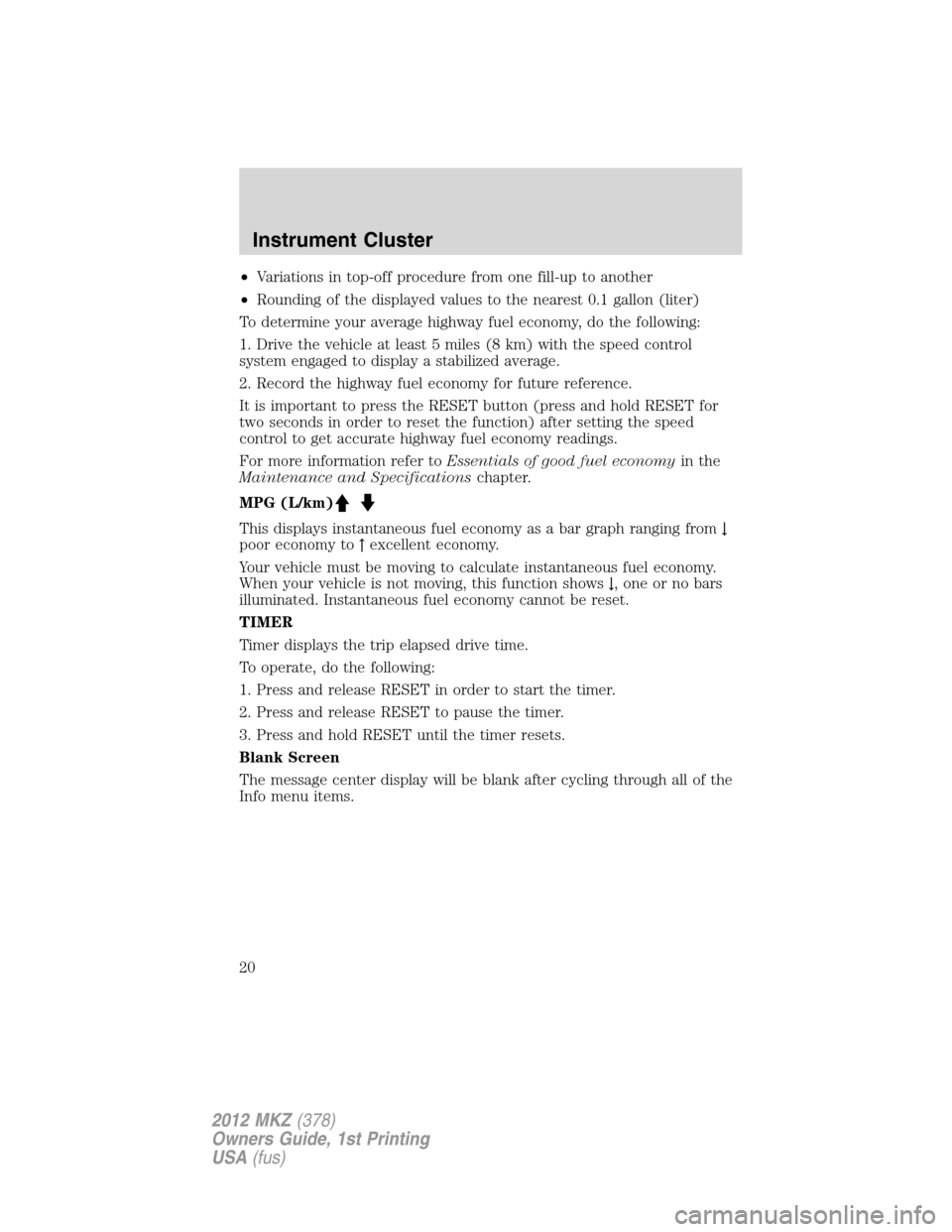 LINCOLN MKZ 2012  Owners Manual •Variations in top-off procedure from one fill-up to another
•Rounding of the displayed values to the nearest 0.1 gallon (liter)
To determine your average highway fuel economy, do the following:
1