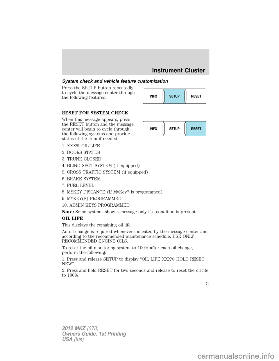 LINCOLN MKZ 2012 Owners Manual System check and vehicle feature customization
Press the SETUP button repeatedly
to cycle the message center through
the following features:
RESET FOR SYSTEM CHECK
When this message appears, press
the