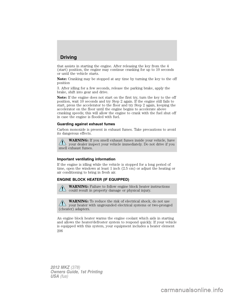 LINCOLN MKZ 2012 Owners Manual that assists in starting the engine. After releasing the key from the 4
(start) position, the engine may continue cranking for up to 10 seconds
or until the vehicle starts.
Note:Cranking may be stoppe LINCOLN MKZ 2012 Owners Manual that assists in starting the engine. After releasing the key from the 4
(start) position, the engine may continue cranking for up to 10 seconds
or until the vehicle starts.
Note:Cranking may be stoppe