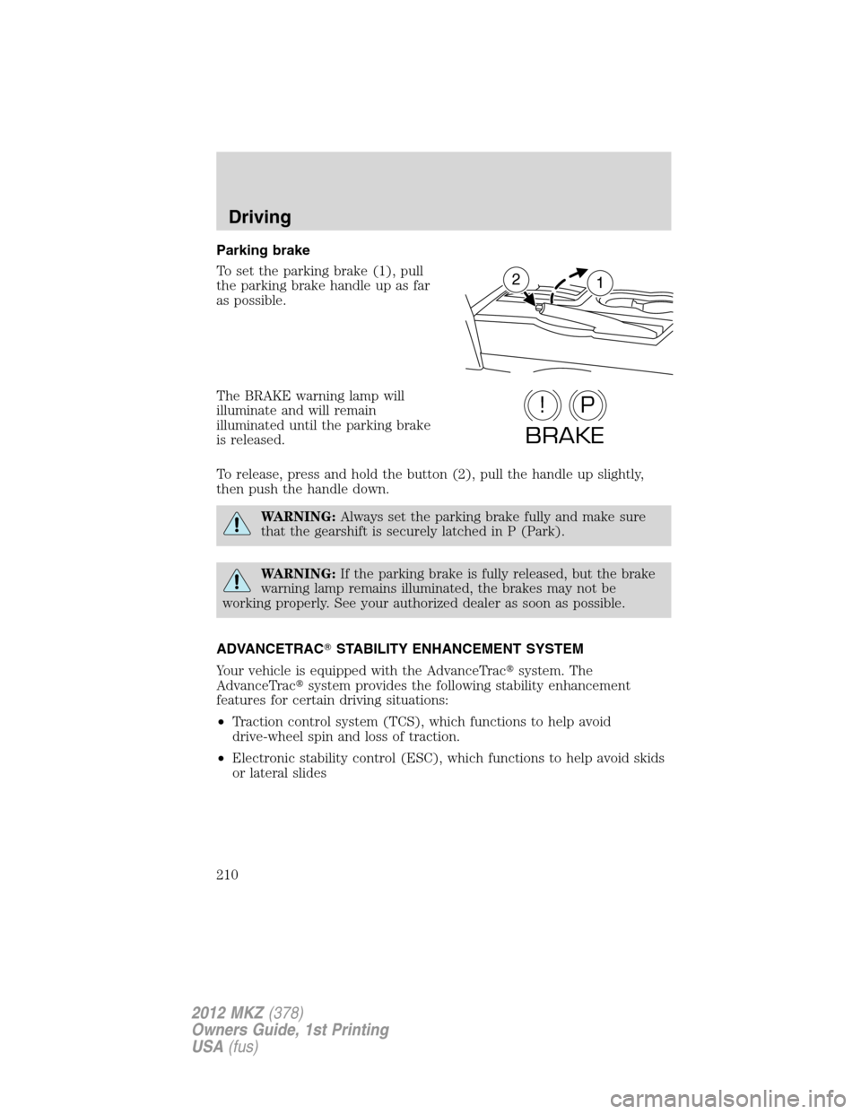 LINCOLN MKZ 2012 Owners Manual Parking brake
To set the parking brake (1), pull
the parking brake handle up as far
as possible.
The BRAKE warning lamp will
illuminate and will remain
illuminated until the parking brake
is released. LINCOLN MKZ 2012 Owners Manual Parking brake
To set the parking brake (1), pull
the parking brake handle up as far
as possible.
The BRAKE warning lamp will
illuminate and will remain
illuminated until the parking brake
is released.