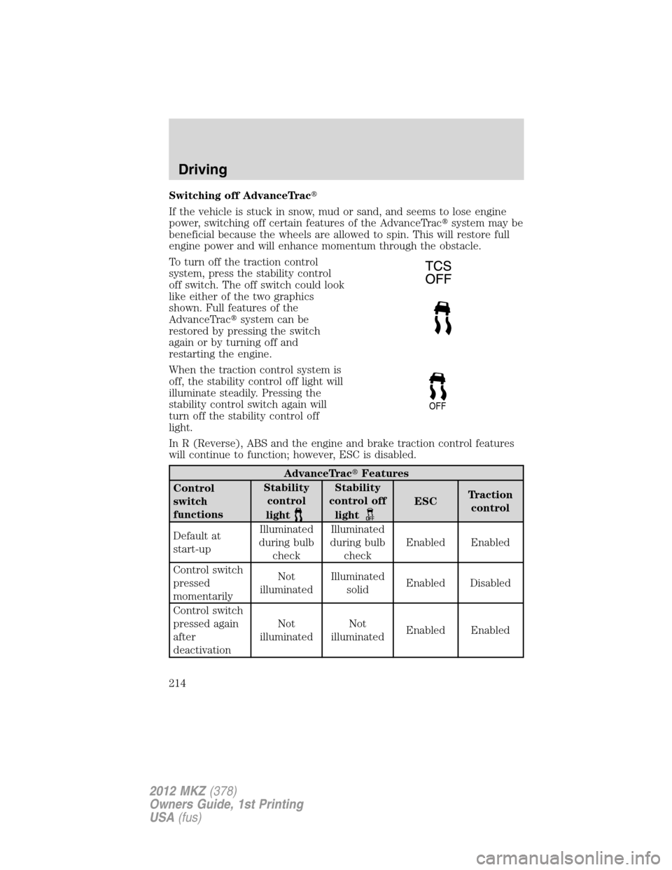 LINCOLN MKZ 2012 User Guide Switching off AdvanceTrac
If the vehicle is stuck in snow, mud or sand, and seems to lose engine
power, switching off certain features of the AdvanceTracsystem may be
beneficial because the wheels a