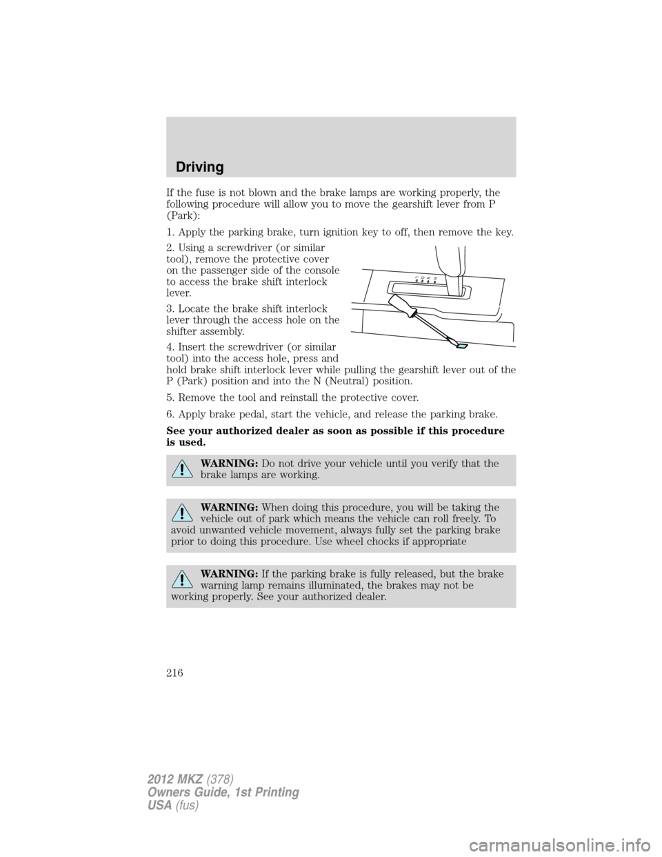LINCOLN MKZ 2012 Service Manual If the fuse is not blown and the brake lamps are working properly, the
following procedure will allow you to move the gearshift lever from P
(Park):
1. Apply the parking brake, turn ignition key to of