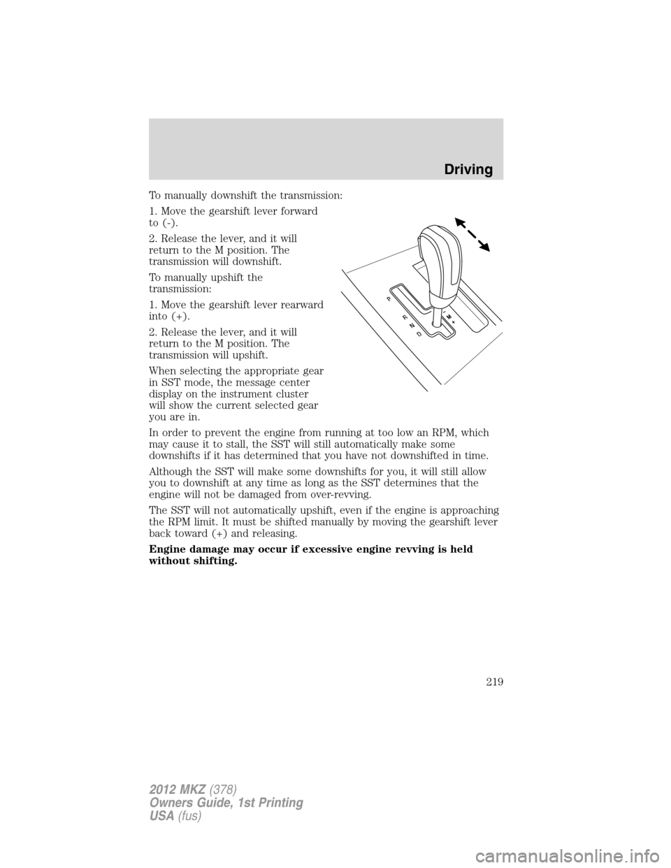 LINCOLN MKZ 2012 Service Manual To manually downshift the transmission:
1. Move the gearshift lever forward
to (-).
2. Release the lever, and it will
return to the M position. The
transmission will downshift.
To manually upshift the