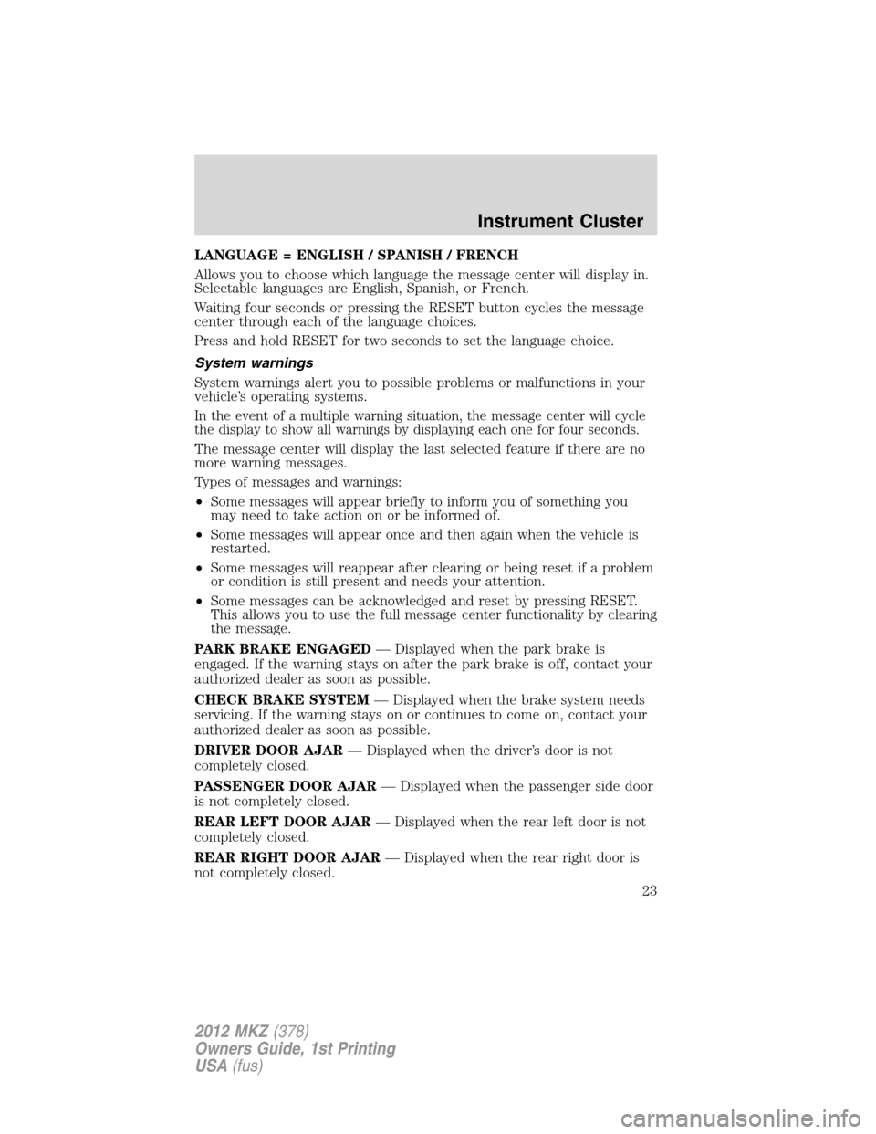 LINCOLN MKZ 2012  Owners Manual LANGUAGE = ENGLISH / SPANISH / FRENCH
Allows you to choose which language the message center will display in.
Selectable languages are English, Spanish, or French.
Waiting four seconds or pressing the