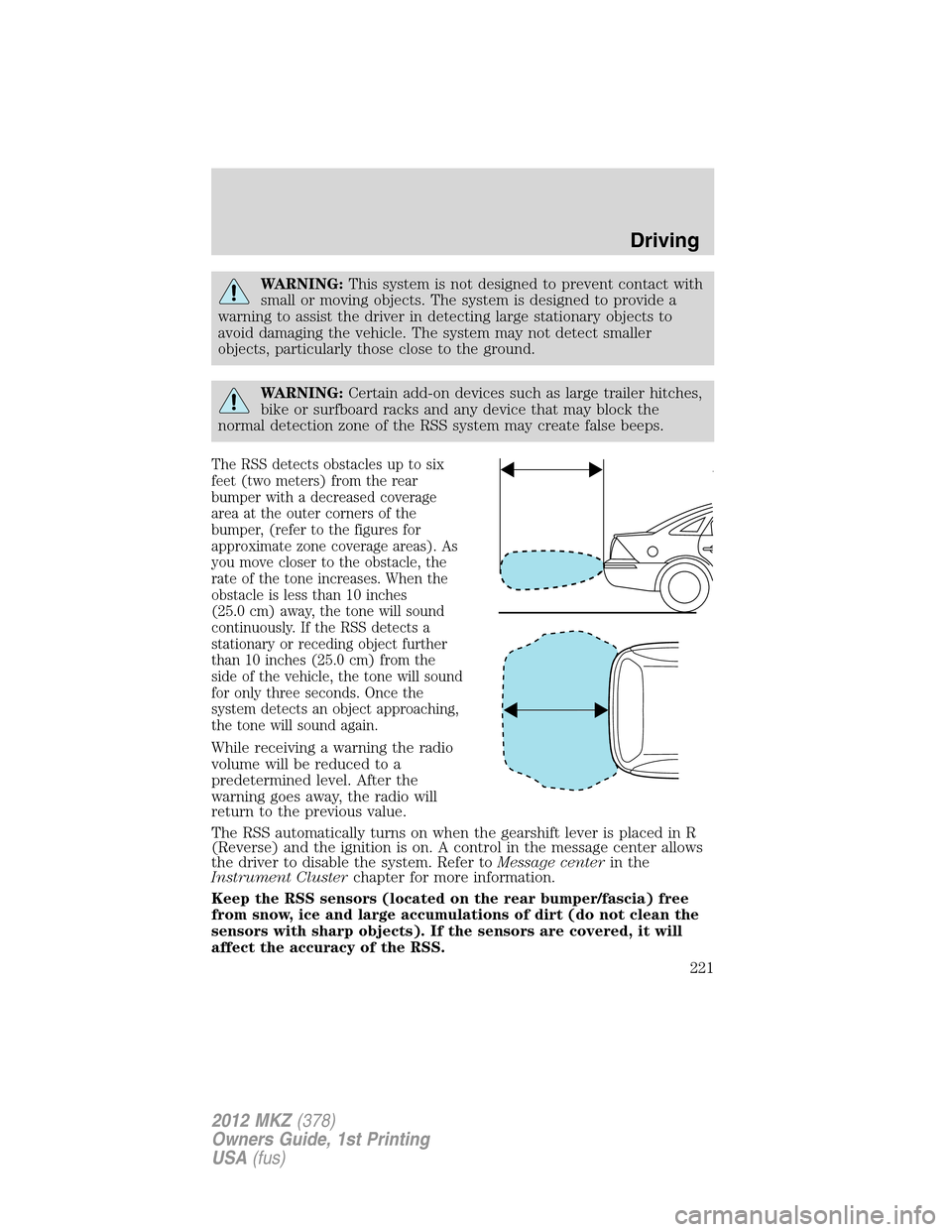 LINCOLN MKZ 2012  Owners Manual WARNING:This system is not designed to prevent contact with
small or moving objects. The system is designed to provide a
warning to assist the driver in detecting large stationary objects to
avoid dam