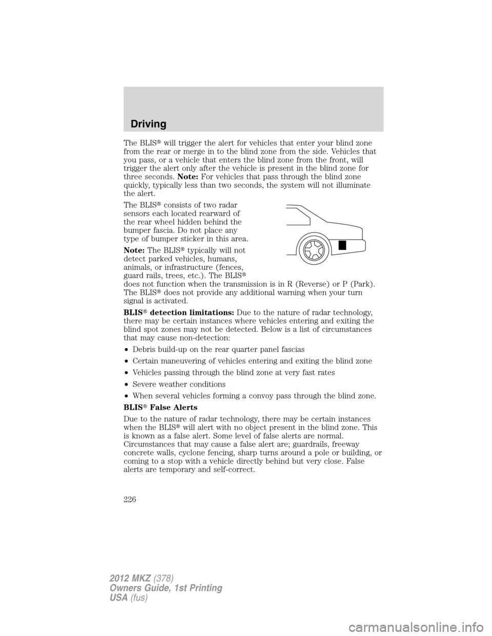 LINCOLN MKZ 2012  Owners Manual The BLISwill trigger the alert for vehicles that enter your blind zone
from the rear or merge in to the blind zone from the side. Vehicles that
you pass, or a vehicle that enters the blind zone from 
