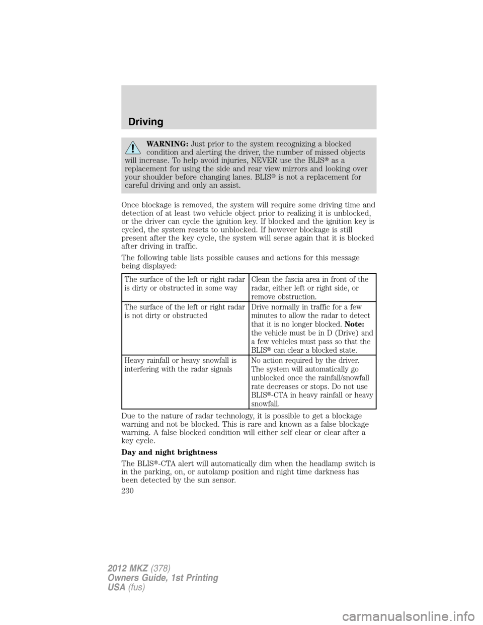 LINCOLN MKZ 2012 Service Manual WARNING:Just prior to the system recognizing a blocked
condition and alerting the driver, the number of missed objects
will increase. To help avoid injuries, NEVER use the BLISas a
replacement for us