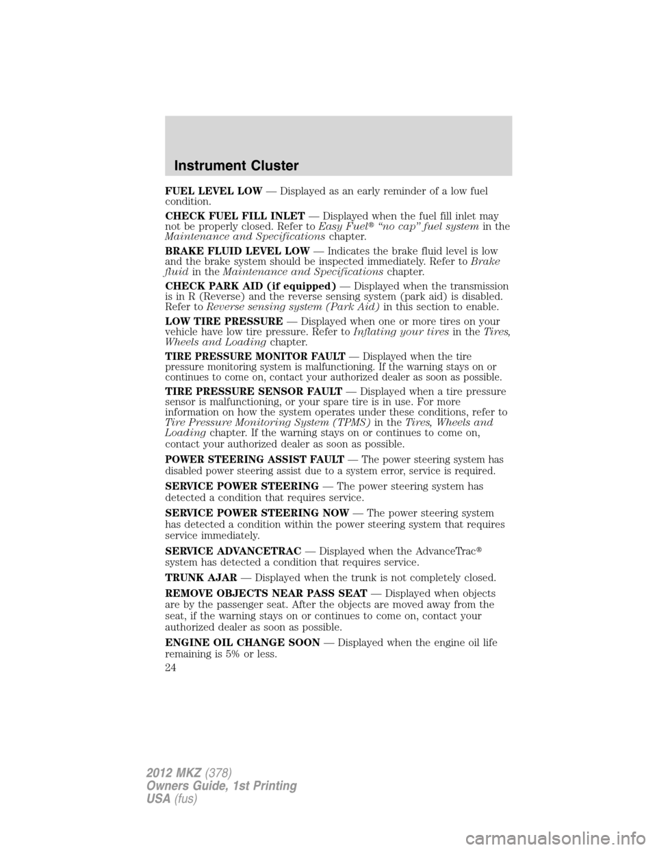 LINCOLN MKZ 2012  Owners Manual FUEL LEVEL LOW— Displayed as an early reminder of a low fuel
condition.
CHECK FUEL FILL INLET— Displayed when the fuel fill inlet may
not be properly closed. Refer toEasy Fuel“no cap” fuel sy