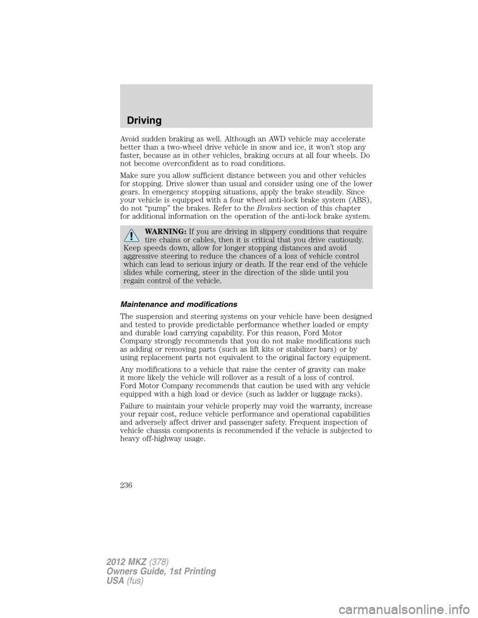 LINCOLN MKZ 2012 Owners Manual Avoid sudden braking as well. Although an AWD vehicle may accelerate
better than a two-wheel drive vehicle in snow and ice, it won’t stop any
faster, because as in other vehicles, braking occurs at LINCOLN MKZ 2012 Owners Manual Avoid sudden braking as well. Although an AWD vehicle may accelerate
better than a two-wheel drive vehicle in snow and ice, it won’t stop any
faster, because as in other vehicles, braking occurs at