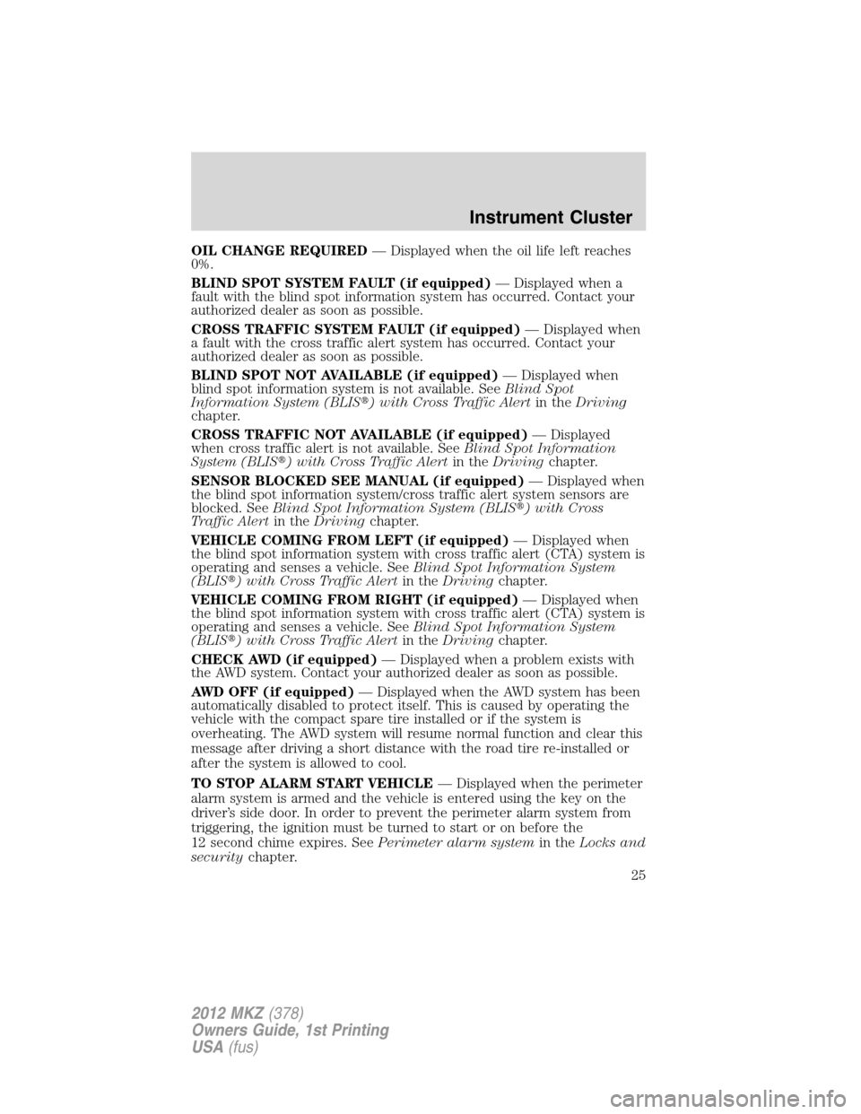 LINCOLN MKZ 2012  Owners Manual OIL CHANGE REQUIRED— Displayed when the oil life left reaches
0%.
BLIND SPOT SYSTEM FAULT (if equipped)— Displayed when a
fault with the blind spot information system has occurred. Contact your
au