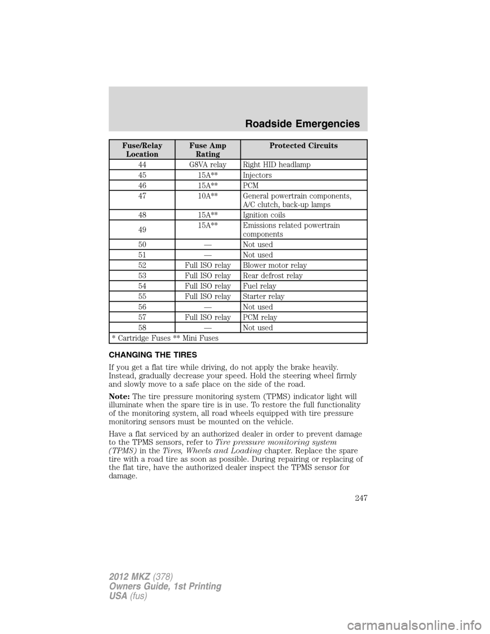 LINCOLN MKZ 2012  Owners Manual Fuse/Relay
LocationFuse Amp
RatingProtected Circuits
44 G8VA relay Right HID headlamp
45 15A** Injectors
46 15A** PCM
47 10A** General powertrain components,
A/C clutch, back-up lamps
48 15A** Ignitio