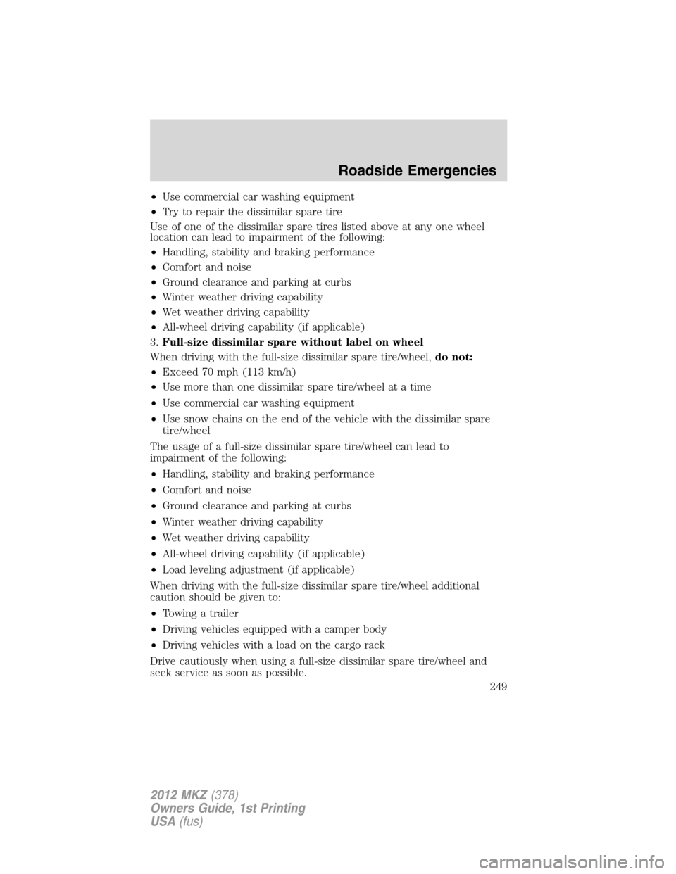 LINCOLN MKZ 2012  Owners Manual •Use commercial car washing equipment
•Try to repair the dissimilar spare tire
Use of one of the dissimilar spare tires listed above at any one wheel
location can lead to impairment of the followi