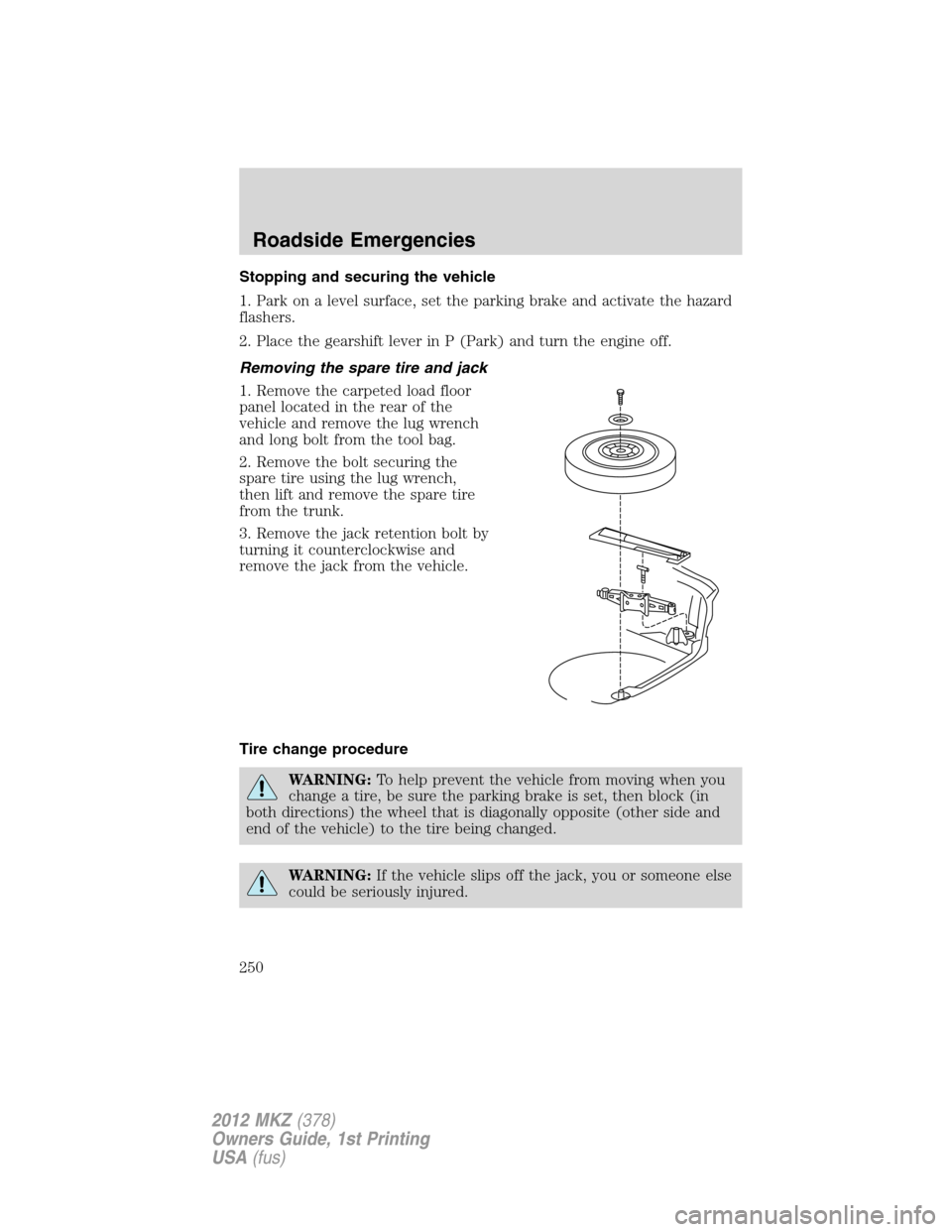 LINCOLN MKZ 2012  Owners Manual Stopping and securing the vehicle
1. Park on a level surface, set the parking brake and activate the hazard
flashers.
2. Place the gearshift lever in P (Park) and turn the engine off.
Removing the spa