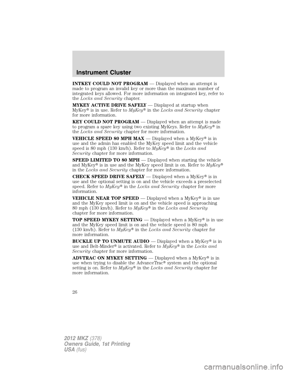 LINCOLN MKZ 2012 Owners Manual INTKEY COULD NOT PROGRAM— Displayed when an attempt is
made to program an invalid key or more than the maximum number of
integrated keys allowed. For more information on integrated key, refer to
the