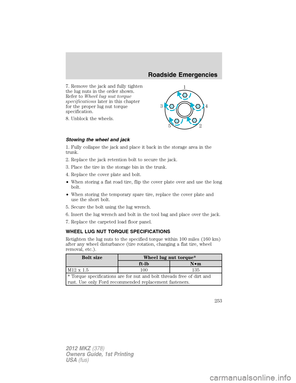 LINCOLN MKZ 2012  Owners Manual 7. Remove the jack and fully tighten
the lug nuts in the order shown.
Refer toWheel lug nut torque
specificationslater in this chapter
for the proper lug nut torque
specification.
8. Unblock the wheel